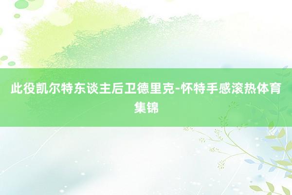 此役凯尔特东谈主后卫德里克-怀特手感滚热体育集锦