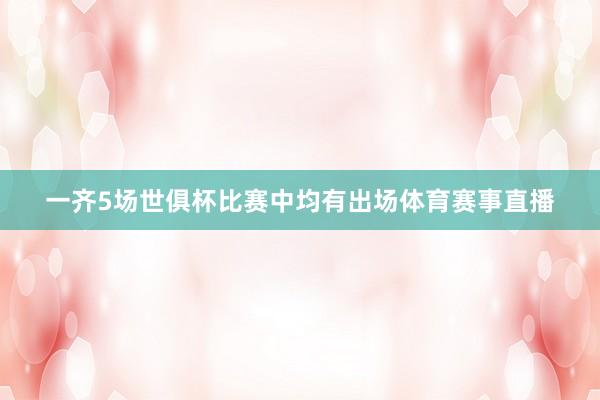 一齐5场世俱杯比赛中均有出场体育赛事直播